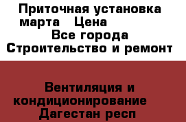 Приточная установка марта › Цена ­ 18 000 - Все города Строительство и ремонт » Вентиляция и кондиционирование   . Дагестан респ.